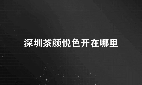 深圳茶颜悦色开在哪里