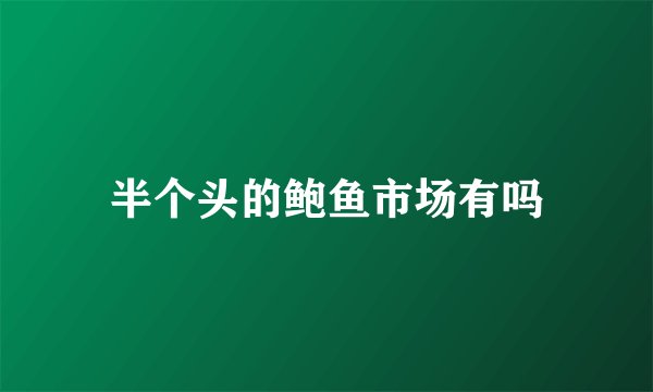 半个头的鲍鱼市场有吗