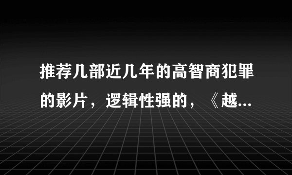 推荐几部近几年的高智商犯罪的影片，逻辑性强的，《越狱》、《罗汉》系列就不要说了