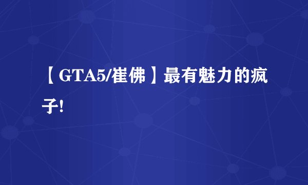 【GTA5/崔佛】最有魅力的疯子!