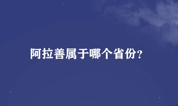 阿拉善属于哪个省份？