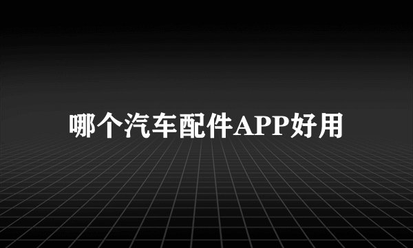 哪个汽车配件APP好用