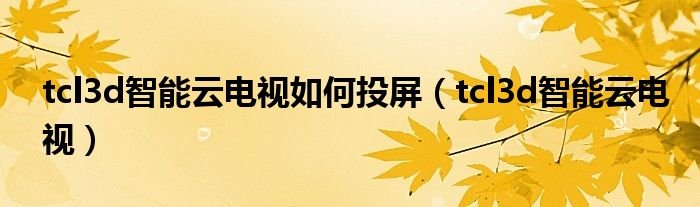 tcl3d智能云电视如何投屏tcl3d智能云电视