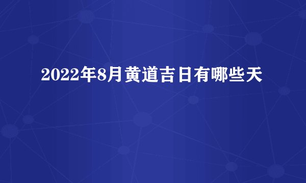 2022年8月黄道吉日有哪些天