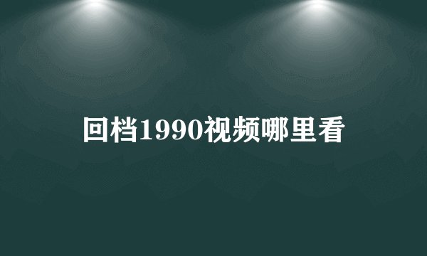 回档1990视频哪里看