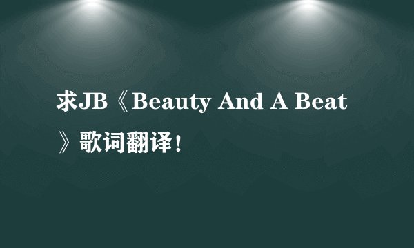 求JB《Beauty And A Beat》歌词翻译！