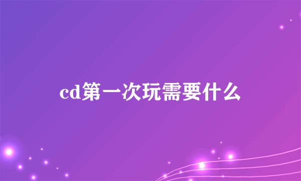 cd第一次玩需要什么