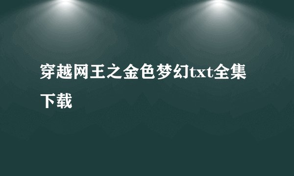 穿越网王之金色梦幻txt全集下载