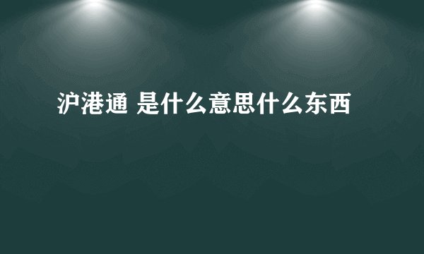 沪港通 是什么意思什么东西