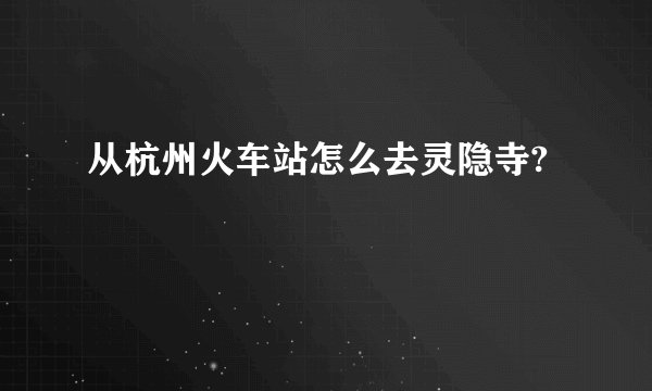 从杭州火车站怎么去灵隐寺?
