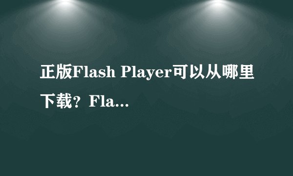 正版Flash Player可以从哪里下载？Flash Player一共分为哪些版本？