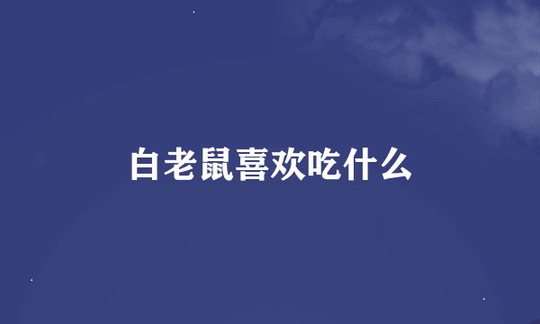白老鼠喜欢吃什么
