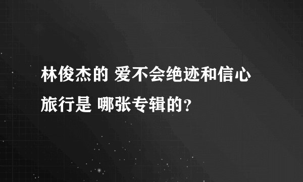 林俊杰的 爱不会绝迹和信心旅行是 哪张专辑的？