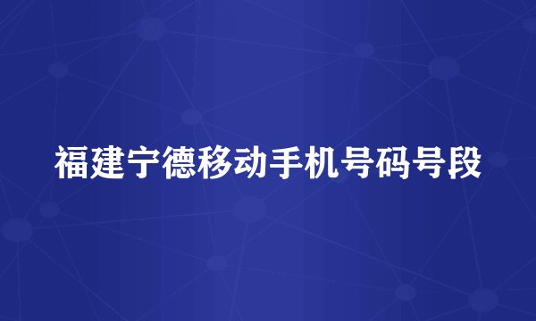 福建宁德移动手机号码号段