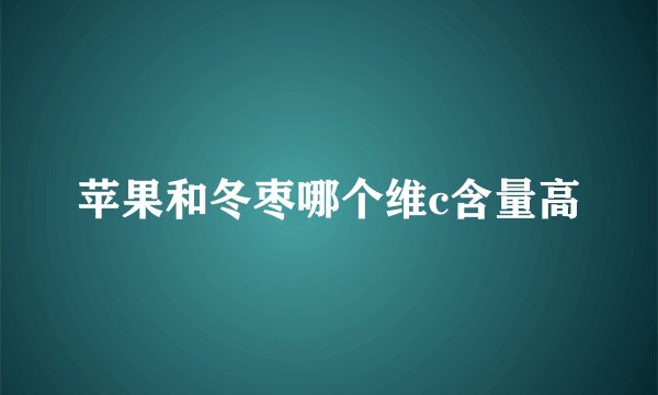 苹果和冬枣哪个维c含量高