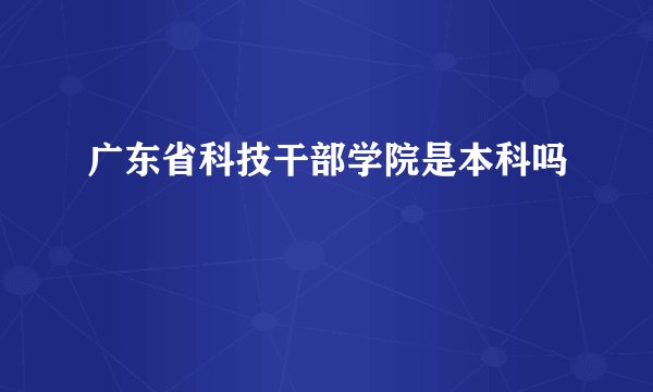广东省科技干部学院是本科吗