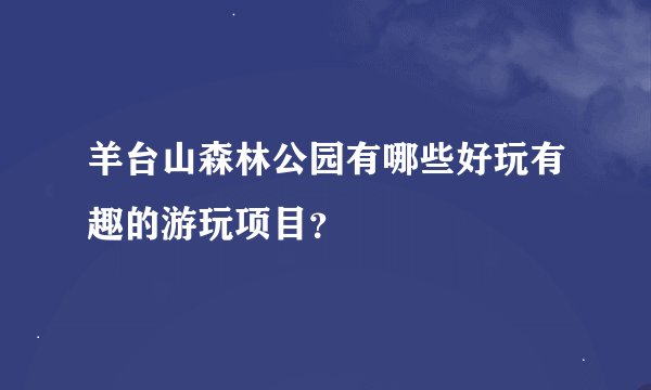 羊台山森林公园有哪些好玩有趣的游玩项目？