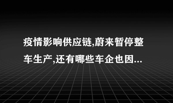 疫情影响供应链,蔚来暂停整车生产,还有哪些车企也因疫情受到了影响?