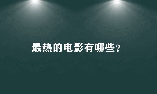 最热的电影有哪些？