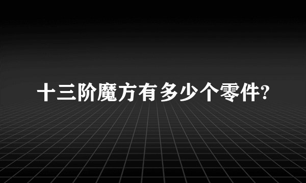 十三阶魔方有多少个零件?