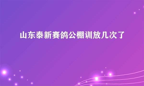 山东泰新赛鸽公棚训放几次了