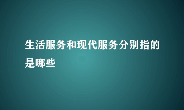 生活服务和现代服务分别指的是哪些
