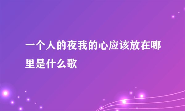 一个人的夜我的心应该放在哪里是什么歌