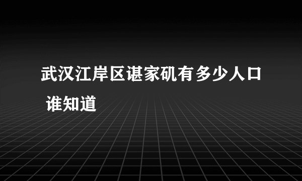 武汉江岸区谌家矶有多少人口 谁知道