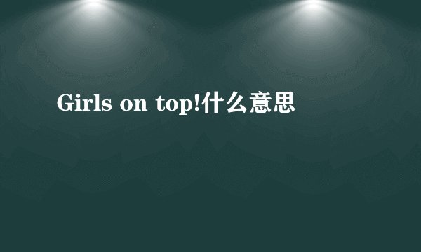 Girls on top!什么意思