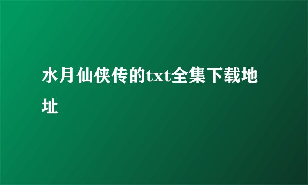 水月仙侠传的txt全集下载地址