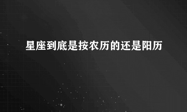 星座到底是按农历的还是阳历