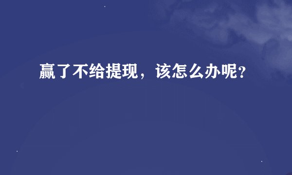 赢了不给提现，该怎么办呢？