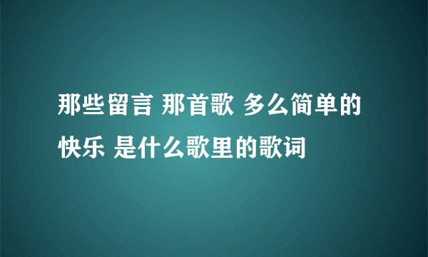那些留言 那首歌 多么简单的快乐 是什么歌里的歌词