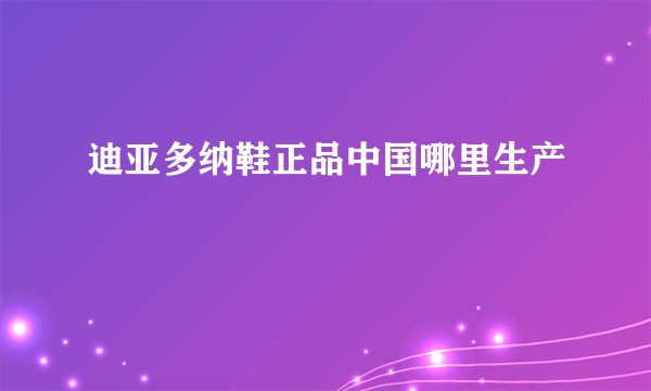 迪亚多纳鞋正品中国哪里生产