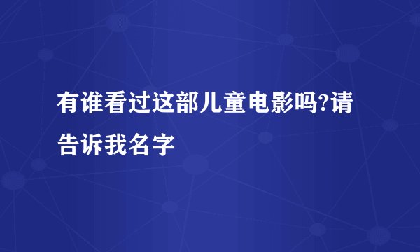 有谁看过这部儿童电影吗?请告诉我名字