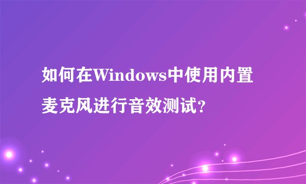如何在Windows中使用内置麦克风进行音效测试？