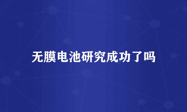 无膜电池研究成功了吗