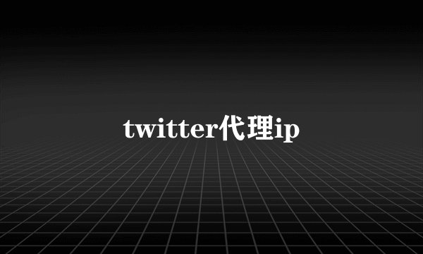 twitter代理ip