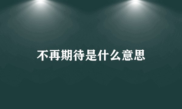 不再期待是什么意思