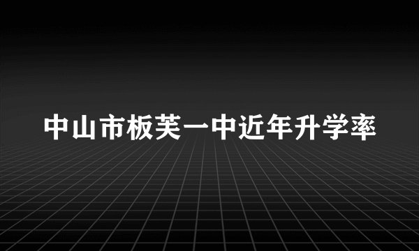 中山市板芙一中近年升学率