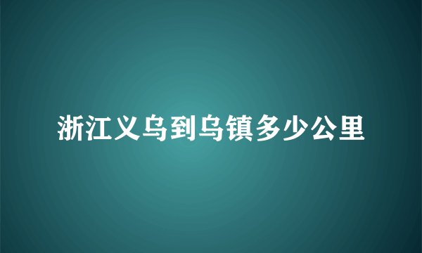浙江义乌到乌镇多少公里
