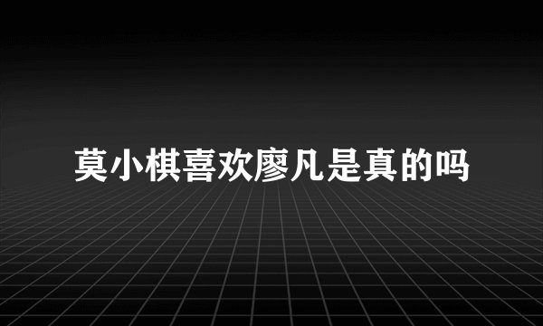 莫小棋喜欢廖凡是真的吗