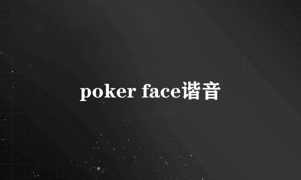 poker face谐音