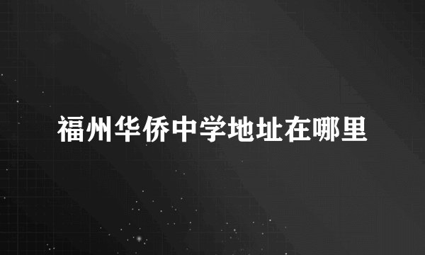 福州华侨中学地址在哪里