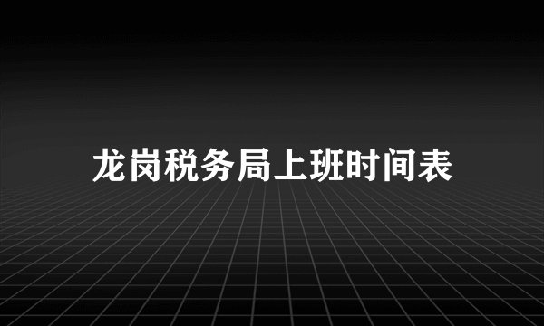 龙岗税务局上班时间表