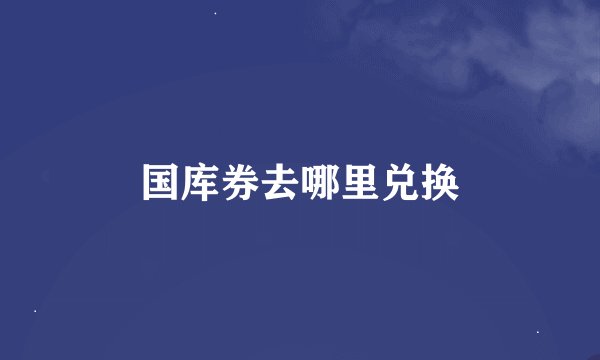 国库券去哪里兑换