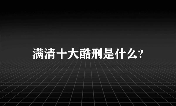 满清十大酷刑是什么?