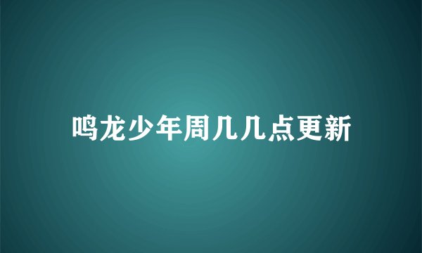 鸣龙少年周几几点更新