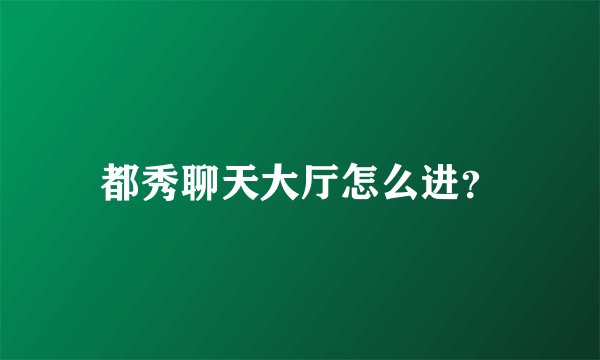 都秀聊天大厅怎么进？