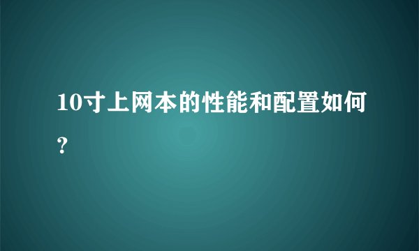 10寸上网本的性能和配置如何？